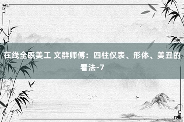 在线全职美工 文群师傅：四柱仪表、形体、美丑的看法-7