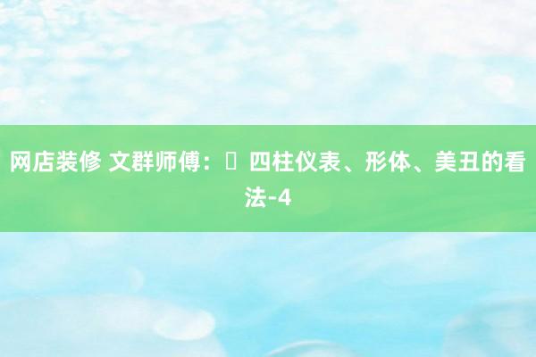 网店装修 文群师傅：​四柱仪表、形体、美丑的看法-4