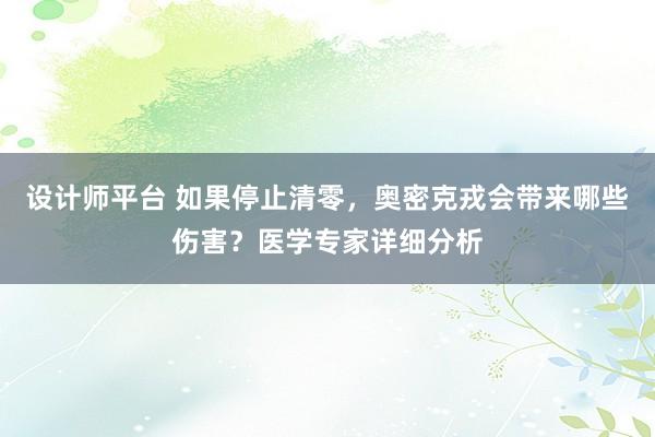 设计师平台 如果停止清零，奥密克戎会带来哪些伤害？医学专家详细分析