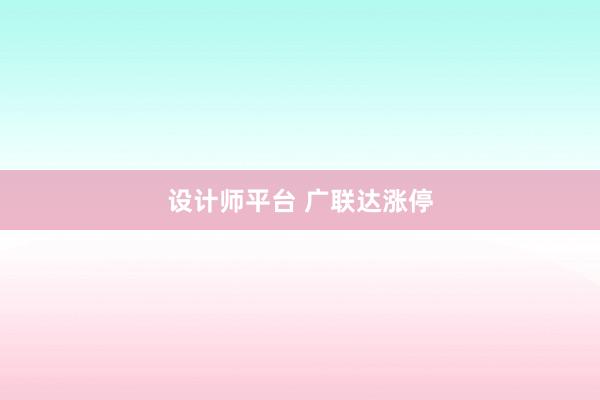 设计师平台 广联达涨停