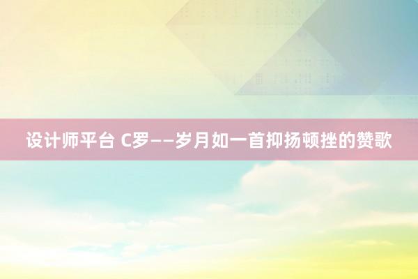 设计师平台 C罗——岁月如一首抑扬顿挫的赞歌