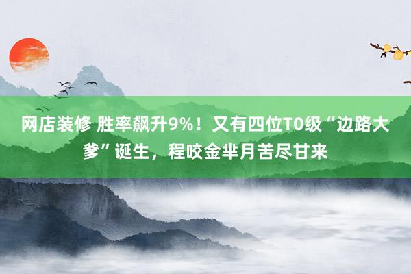 网店装修 胜率飙升9%！又有四位T0级“边路大爹”诞生，程咬金芈月苦尽甘来