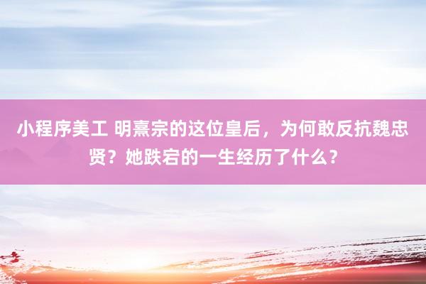 小程序美工 明熹宗的这位皇后，为何敢反抗魏忠贤？她跌宕的一生经历了什么？