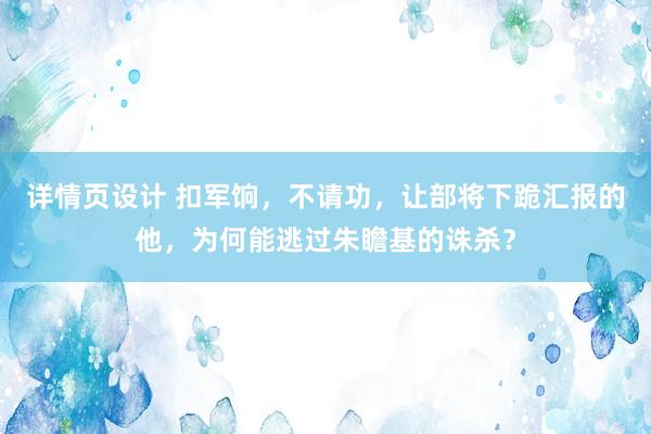 详情页设计 扣军饷，不请功，让部将下跪汇报的他，为何能逃过朱瞻基的诛杀？