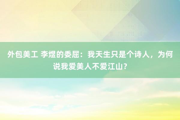 外包美工 李煜的委屈：我天生只是个诗人，为何说我爱美人不爱江山？